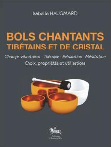Bols chantants tibétains et de cristal / Choix, propriétés et utilisations - Haugmard Isabelle