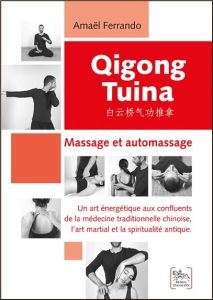 Qigong Tuina. Massage et automassage - Un art énergétique aux confluents de la médecine traditionnel - Ferrando Amaël - Marc Sébastien - Yunqiao Bai