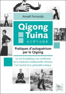 Qigong Tuina : Pratiques d'autoguérison par le Qigong . Un art énergétique aux confluents de la méde - Ferrando Amaël - Lesueur Rémi - Bai Yunqiao
