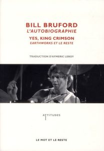Bill Bruford, l'autobiographie. Yes, King Crimson, Earthworks et le reste - Bruford Bill - Leroy Aymeric