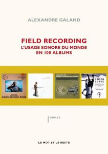 Field Recording. L'usage sonore du monde en 100 albums - Galand Alexandre