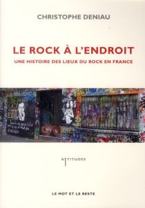 Le rock à l'endroit - Une histoire des lieux du rock en France - Deniau Christophe