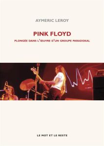 Pink Floyd / Plongée dans l'oeuvre d'un groupe paradoxal - Leroy Aymeric