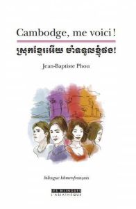 Cambodge, me voici ! Edition bilingue français-khmer - Phou Jean-Baptiste - Sot Sovannary - Barrière Loïc