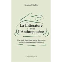 La littérature à l’ère de l’anthropocène. Une étude écocritique autour des oeuvres de l’écrivain taï - Gaffric Gwennaël - Corcuff Stéphane