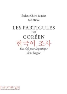 Les particules du coréen. Des clefs pour la pratique de la langue - Chérel-Riquier Evelyne - Son Mihae