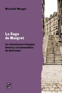 La Saga de Maigret. Le commissaire bougon devenu raccommodeur de destinées - Wenger Murielle