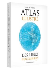 Atlas illustré des lieux inaccessibles - Thierry François