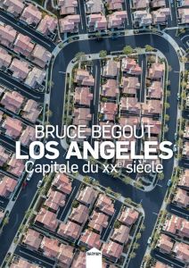 Los Angeles, capitale du XXe siècle - Bégout Bruce