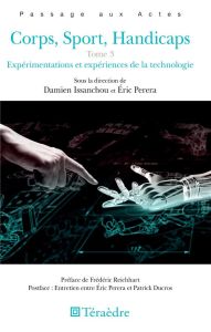 Corps, sport, handicaps. Tome 3, Expérimentations et expériences de la technologie - Issanchou Damien - Perera Eric - Reichhart Frédéri