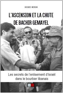 L'ascension et la chute de Bachir Gemayel. Les secrets de l'enlisement d'Israël dans le bourbier lib - Neriah Jacques - Chouet Alain