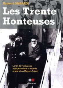 Les Trente Honteuses. La fin de l'influence française dans le monde arabe et au Moyen-Orient - Lombardi Roland - Chouet Alain