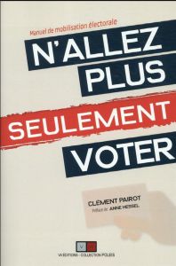 N'allez plus seulement voter ! Manuel de mobilisation électorale - Pairot Clément - Hessel Anne
