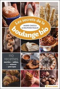 Les secrets de la boulange bio. 110 recettes sucrées et salées - Chioca Marie - Paslin Delphine