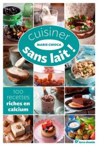 Cuisiner sans lait ! 100 recettes riches en calcium - Chioca Marie - Mercier-Fichaux Brigitte