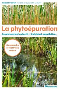 La phytoépuration. Assainissement collectif et individuel, dépollution... - Lazarin Aymeric - Lazarin Guillaume