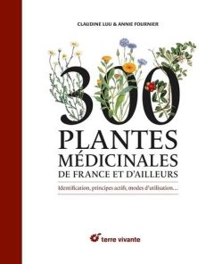 300 plantes médicinales de France et d'ailleurs. Identification, principes actifs, modes d'utilisati - Luu Claudine - Fournier Annie