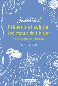 Prévenir et soigner les maux de l’hiver et autres affections respiratoires - Cieur Christine - Monnier Jean-Christophe