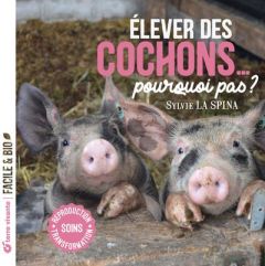 Elever des cochons... pourquoi pas ? Soins, reproduction, transformation - La Spina Sylvie