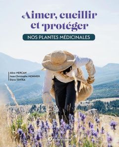 Aimer, cueillir et protéger nos plantes médicinales. Pour une cueillette écoresponsable - Mercan Aline - Monnier Jean-Christophe - Tentea Da