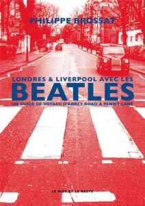Londres & Liverpool avec les Beatles. Un guide de voyage d'Abbey Road à Penny Lane - Brossat Philippe