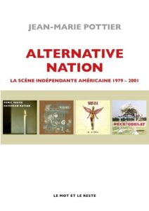 Alternative Nation. La scène indépendante américaine 1979-2001 - Pottier Jean-Marie