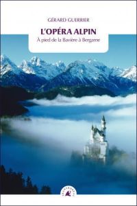 L'opéra Alpin / A pied de la Bavière à Bergame - Guerrier Gérard