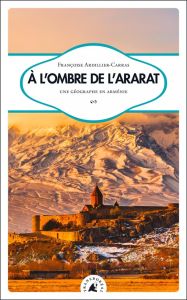 A l’ombre de l’Ararat. Une géographe en Arménie - Ardillier-Carras Françoise