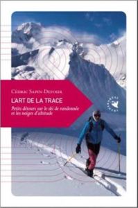 L'art de la trace. Petits détours sur le ski de randonnée et les neiges d'altitude - Sapin-Defour Cédric