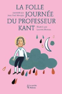 La folle journée du professeur Kant. D'après la vie et l'oeuvre d'Emmanuel Kant - Mongin Jean-Paul - Moreau Laurent