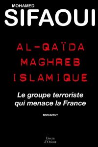 Al-Qaïda Maghreb islamique. Le groupe terroriste qui menace la France - Sifaoui Mohamed