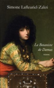 La Botaniste de Damas. Traité d'Amour et de Simples - Lafleuriel-Zakri Simone