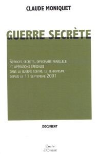Guerre secrète. Services secrets, diplomatie parallèle et opérations spéciales dans la guerre contre - Moniquet Claude