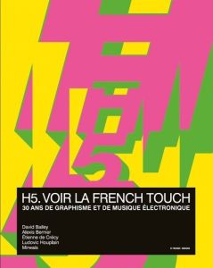 H5, voir la french touch. 30 ans de graphisme et de musique électronique - Bailey David - Bernier Alexis - Crécy Etienne de -