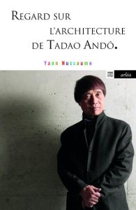 Regard sur l'architecture de Tadao Andô. Edition revue et augmentée - Nussaume Yann
