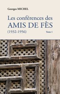 Les conférences des amis de Fès (1932-1956). Tome 1 - Michel Georges