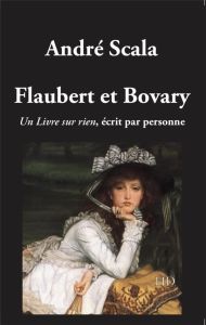 Flaubert et Bovary. Un livre sur rien écrit par personne - Scala André