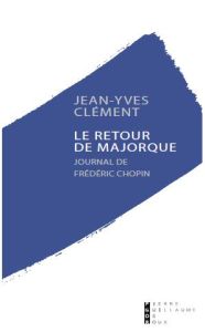 Le retour de Majorque. Journal de Frédéric Chopin - Clément Jean-Yves