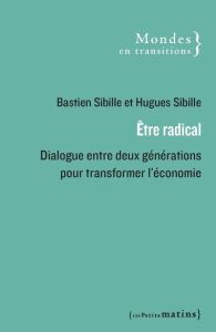 Etre radical. Dialogue entre deux générations pour changer l'économie - Sibille Hugues