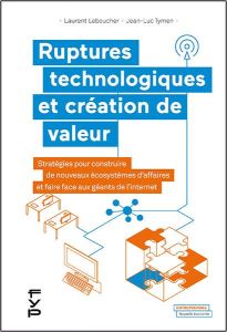Ruptures technologiques et création de valeur. Stratégies pour construire de nouveaux écosystèmes d' - Leboucher Laurent - Tymen Jean-Luc