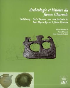 Archéologie et histoire du fleuve Charente. Taillebourg - Port d'Envaux : une zone portuaire du haut - Dumont Annie - Mariotti Jean-François - Bonin Thie