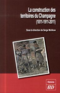 La construction des territoires du Champagne (1811-1911-2011) - Wolikow Serge
