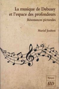 La musique de Debussy et l'espace des profondeurs. Résonances picturales - Joubert Muriel - Kawka Daniel