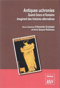 Antiques uchronies. Quand Grecs et Romains imaginent des histoires alternatives - Grandazzi Alexandre - Queyrel Bottineau Anne