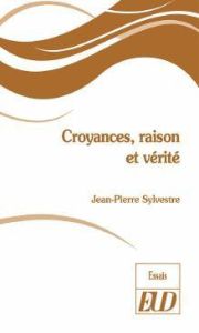 Croyances, raison et vérité - Sylvestre Jean-Pierre