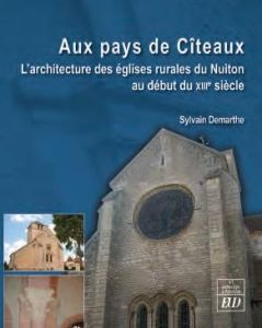 Au pays de Cîteaux. L'architecture des églises rurales du Nuiton au début du XIIIe siècle - Demarthe Sylvain