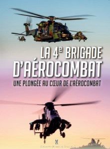 La 4e brigade d'aérocombat. Une plongée au coeur de l'aérocombat - Lafaye Christophe - Schill Pierre - Valette d'Osia