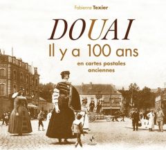 Douai. Il y a 100 ans en cartes postales anciennes - Texier Fabienne