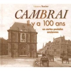 Cambrai. Il y a 100 ans en cartes postales anciennes - Texier Fabienne