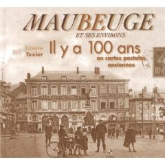 Maubeuge et ses environs. Il y a 100 ans en cartes postales anciennes - Texier Fabienne
